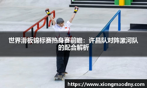 世界滑板锦标赛热身赛前瞻：许昌队对阵漯河队的配合解析