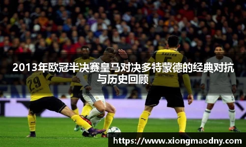 2013年欧冠半决赛皇马对决多特蒙德的经典对抗与历史回顾