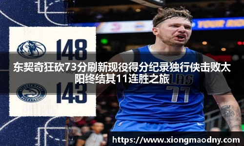 东契奇狂砍73分刷新现役得分纪录独行侠击败太阳终结其11连胜之旅