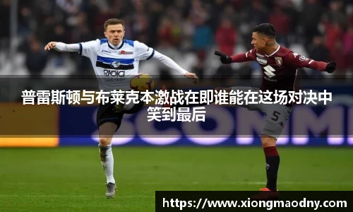 普雷斯顿与布莱克本激战在即谁能在这场对决中笑到最后